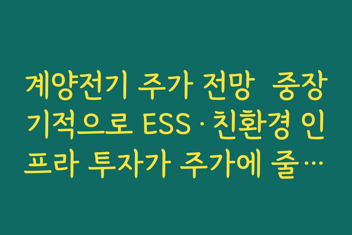 계양전기 주가 전망  중장기적으로 ESS·친환경 인프라 투자가 주가에 줄 수 있는 우상향 모멘텀