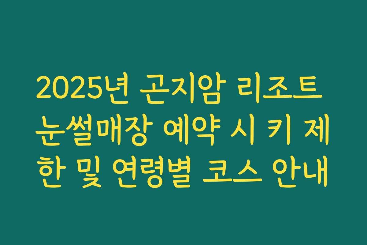 2025년 곤지암 리조트 눈썰매장 예약 시 키 제한 및 연령별 코스 안내