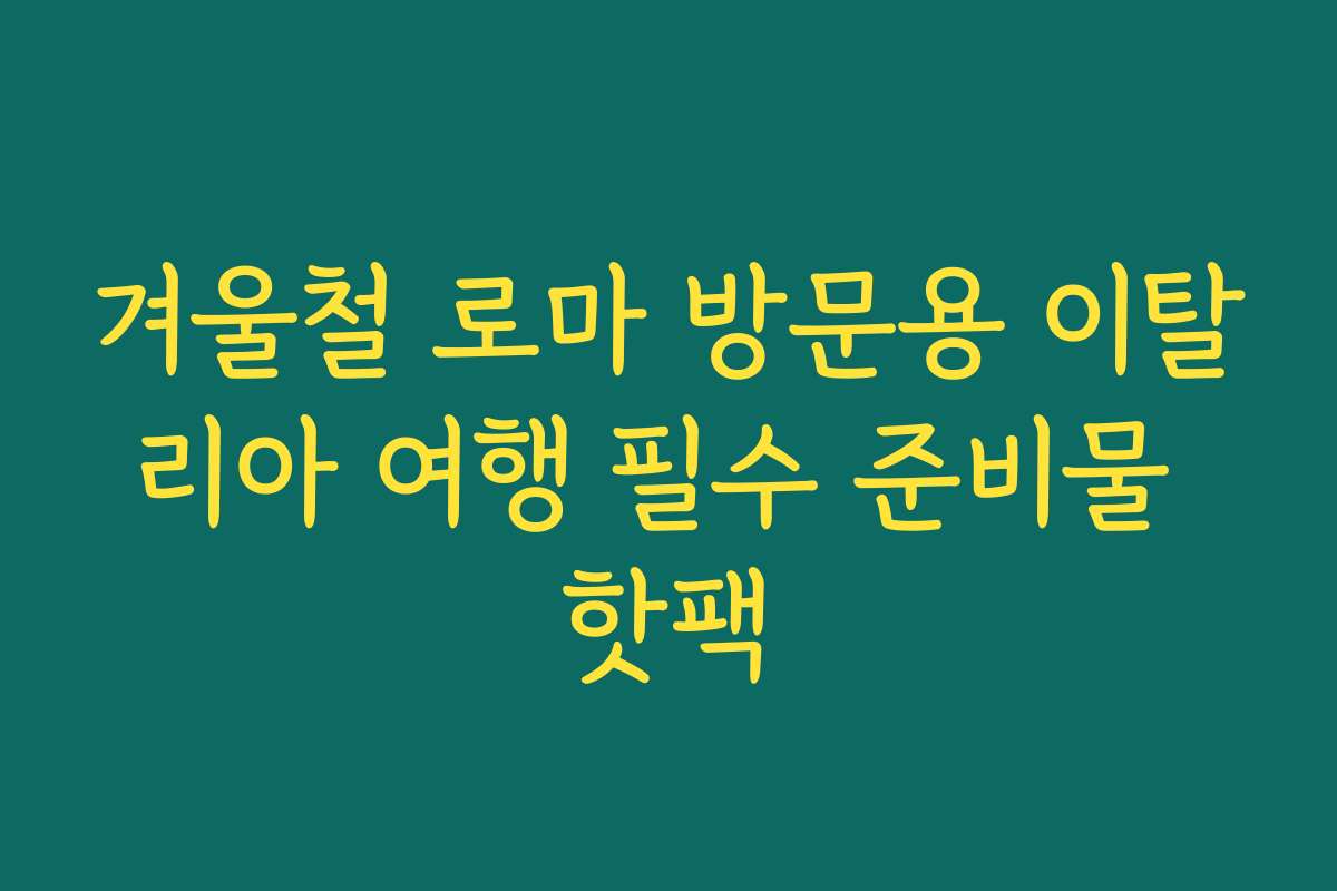 겨울철 로마 방문용 이탈리아 여행 필수 준비물 핫팩