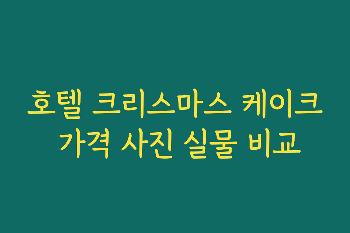 호텔 크리스마스 케이크 가격 사진 실물 비교