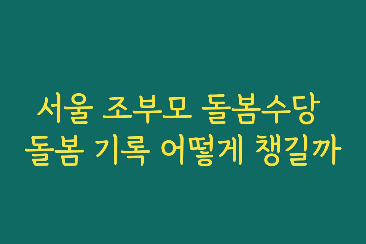 서울 조부모 돌봄수당 돌봄 기록 어떻게 챙길까