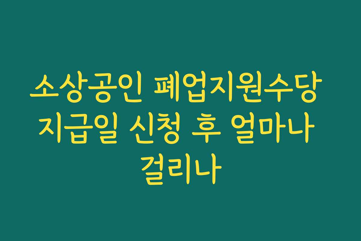 소상공인 폐업지원수당 지급일 신청 후 얼마나 걸리나 소상공인 폐업지원수당 지급일 신청 후 얼마나 걸리나