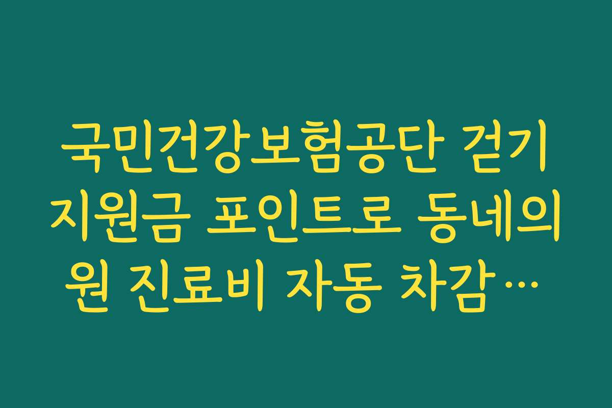 국민건강보험공단 걷기지원금 포인트로 동네의원 진료비 자동 차감하는 법