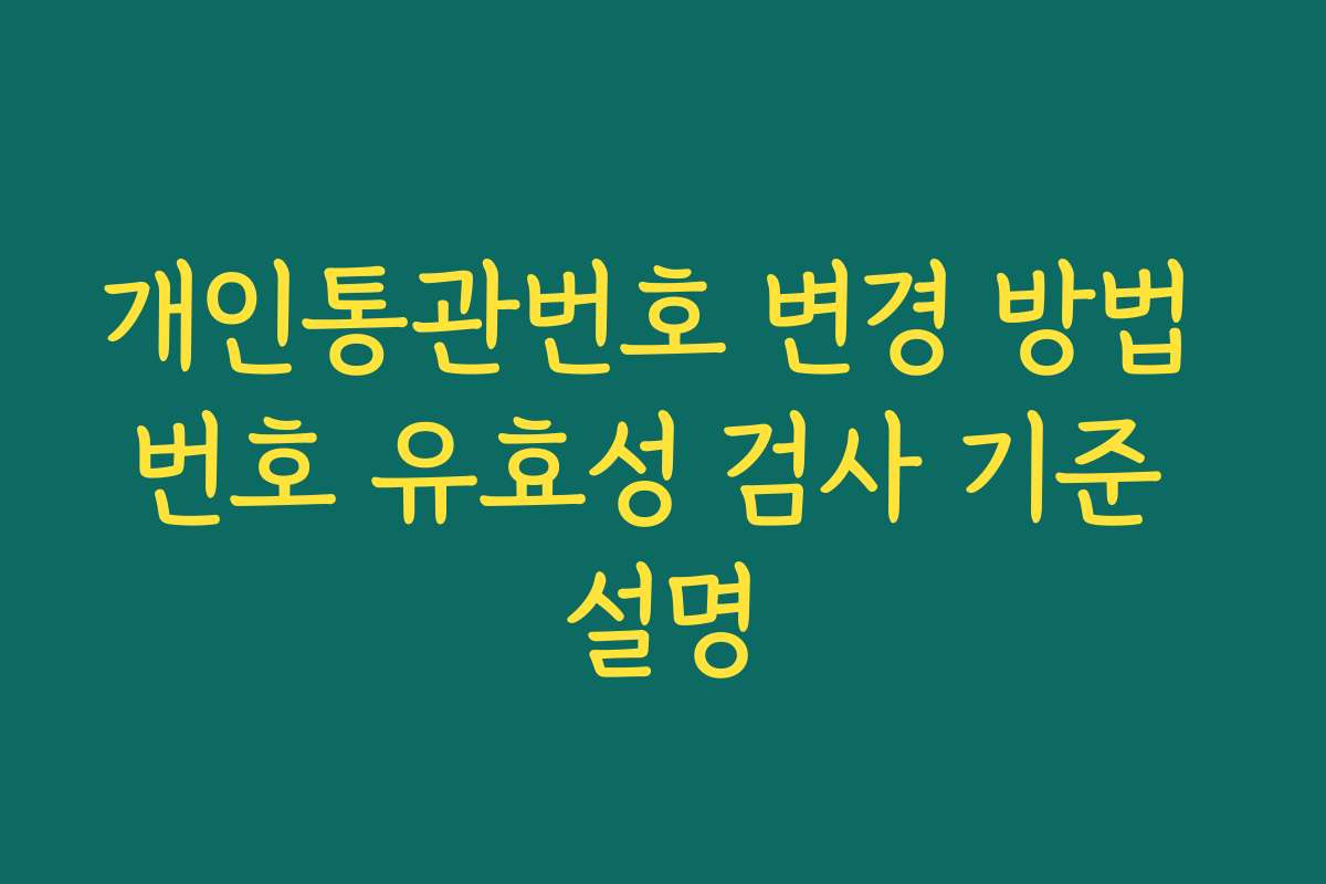 개인통관번호 변경 방법 번호 유효성 검사 기준 설명