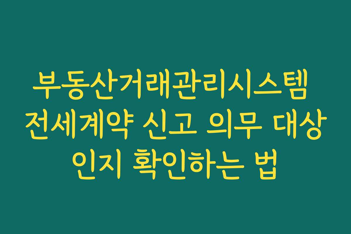 부동산거래관리시스템 전세계약 신고 의무 대상인지 확인하는 법