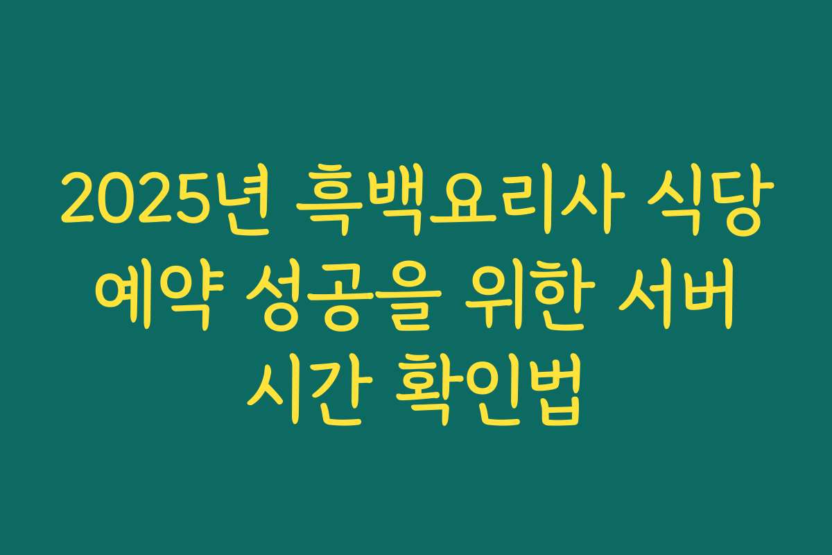 2025년 흑백요리사 식당 예약 성공을 위한 서버 시간 확인법