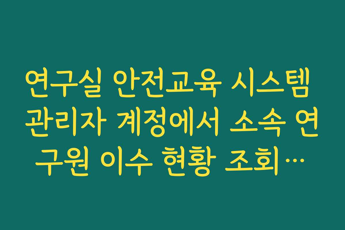 연구실 안전교육 시스템 관리자 계정에서 소속 연구원 이수 현황 조회하는 법
