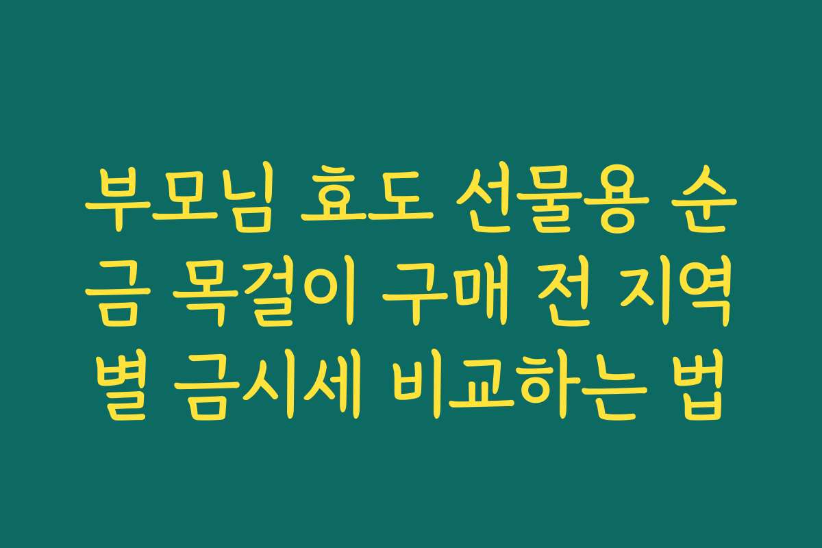 부모님 효도 선물용 순금 목걸이 구매 전 지역별 금시세 비교하는 법