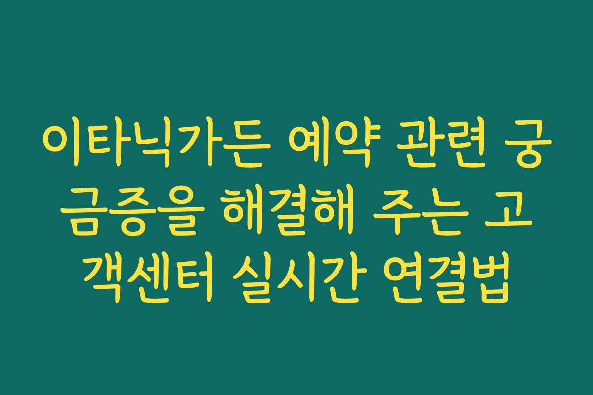 이타닉가든 예약 관련 궁금증을 해결해 주는 고객센터 실시간 연결법
