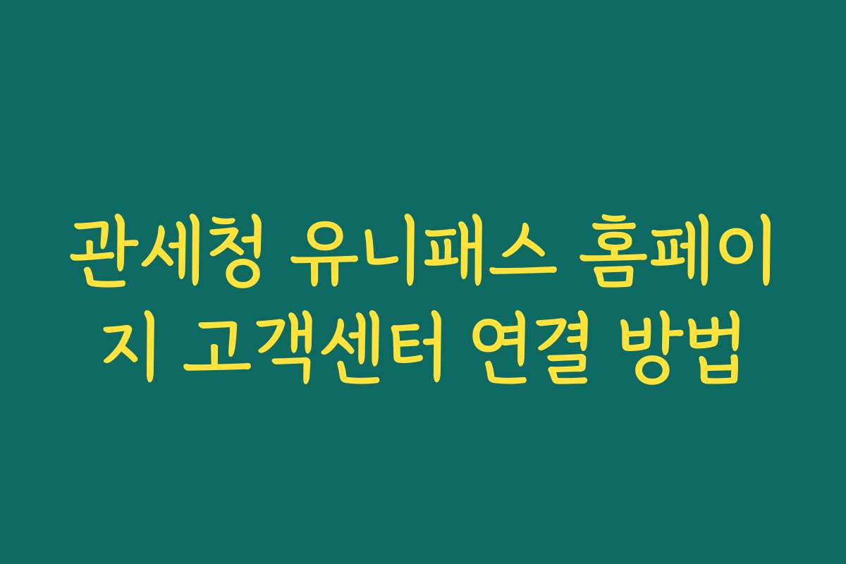 관세청 유니패스 홈페이지 고객센터 연결 방법