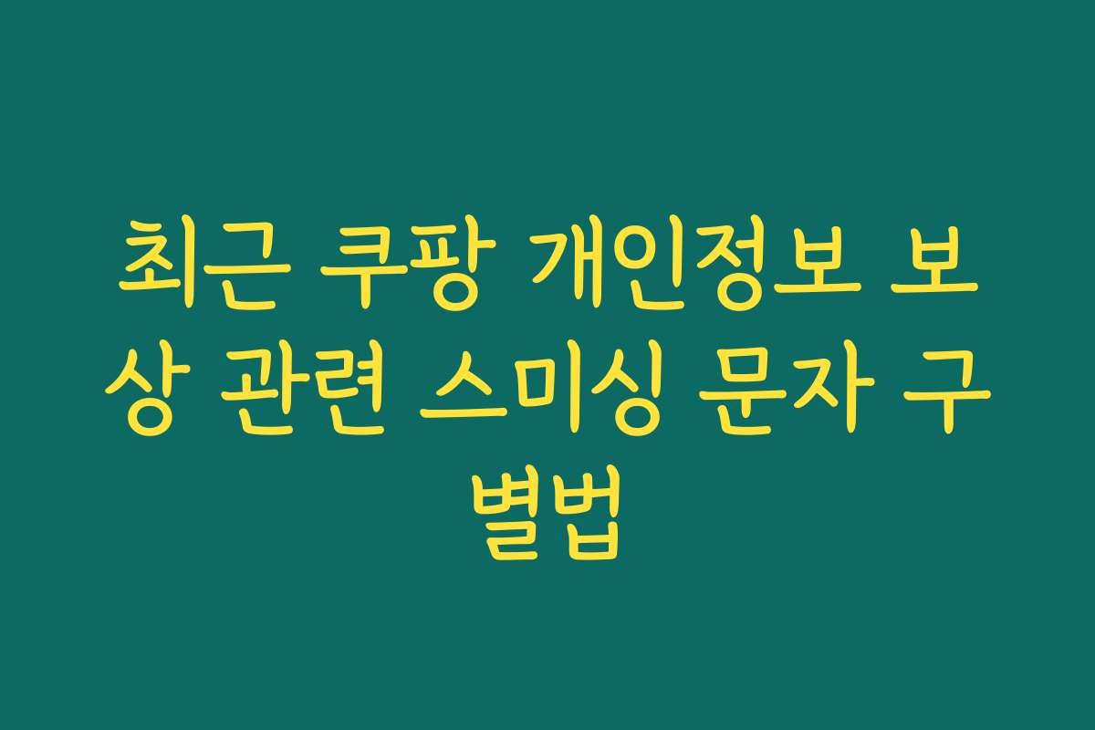 최근 쿠팡 개인정보 보상 관련 스미싱 문자 구별법