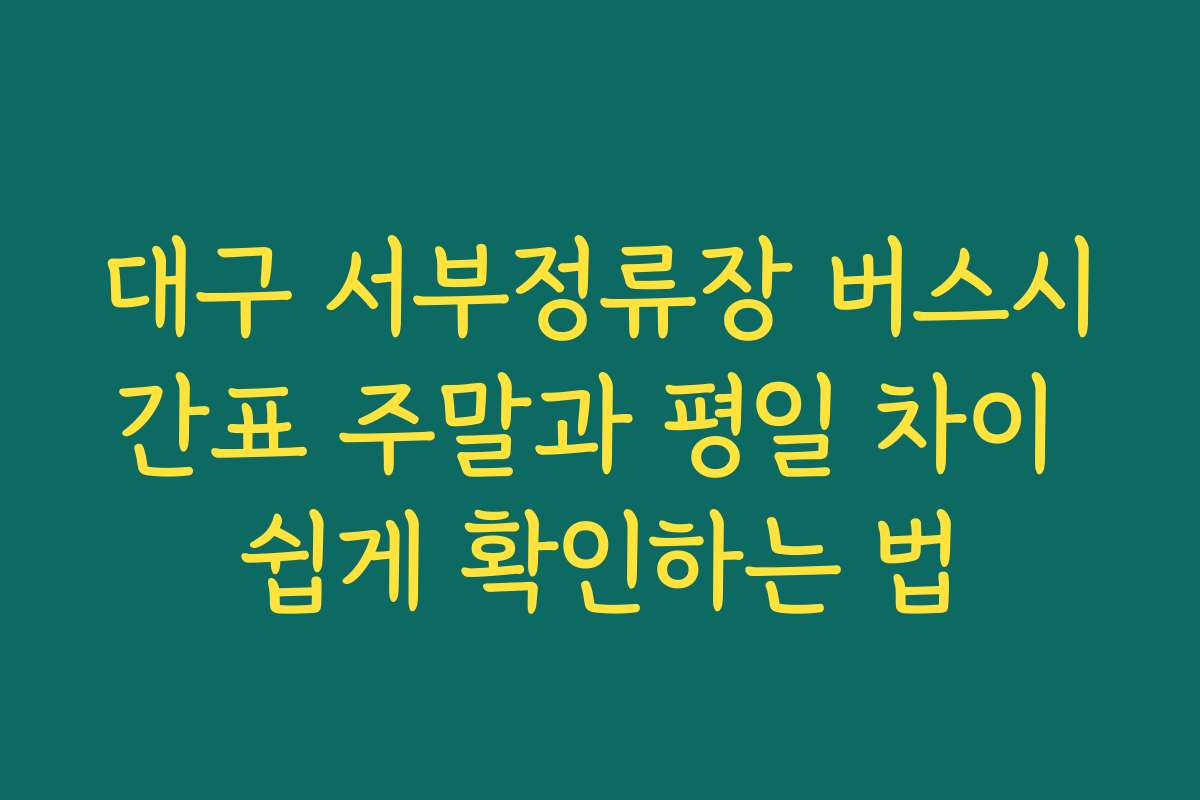 대구 서부정류장 버스시간표 주말과 평일 차이 쉽게 확인하는 법