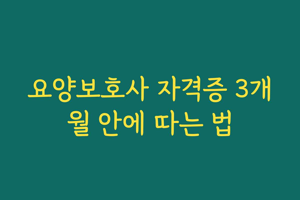 요양보호사 자격증 3개월 안에 따는 법