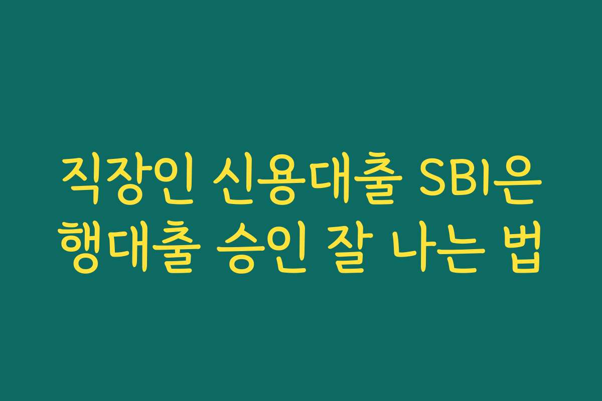 직장인 신용대출 SBI은행대출 승인 잘 나는 법 직장인 신용대출 SBI은행대출 승인 잘 나는 법