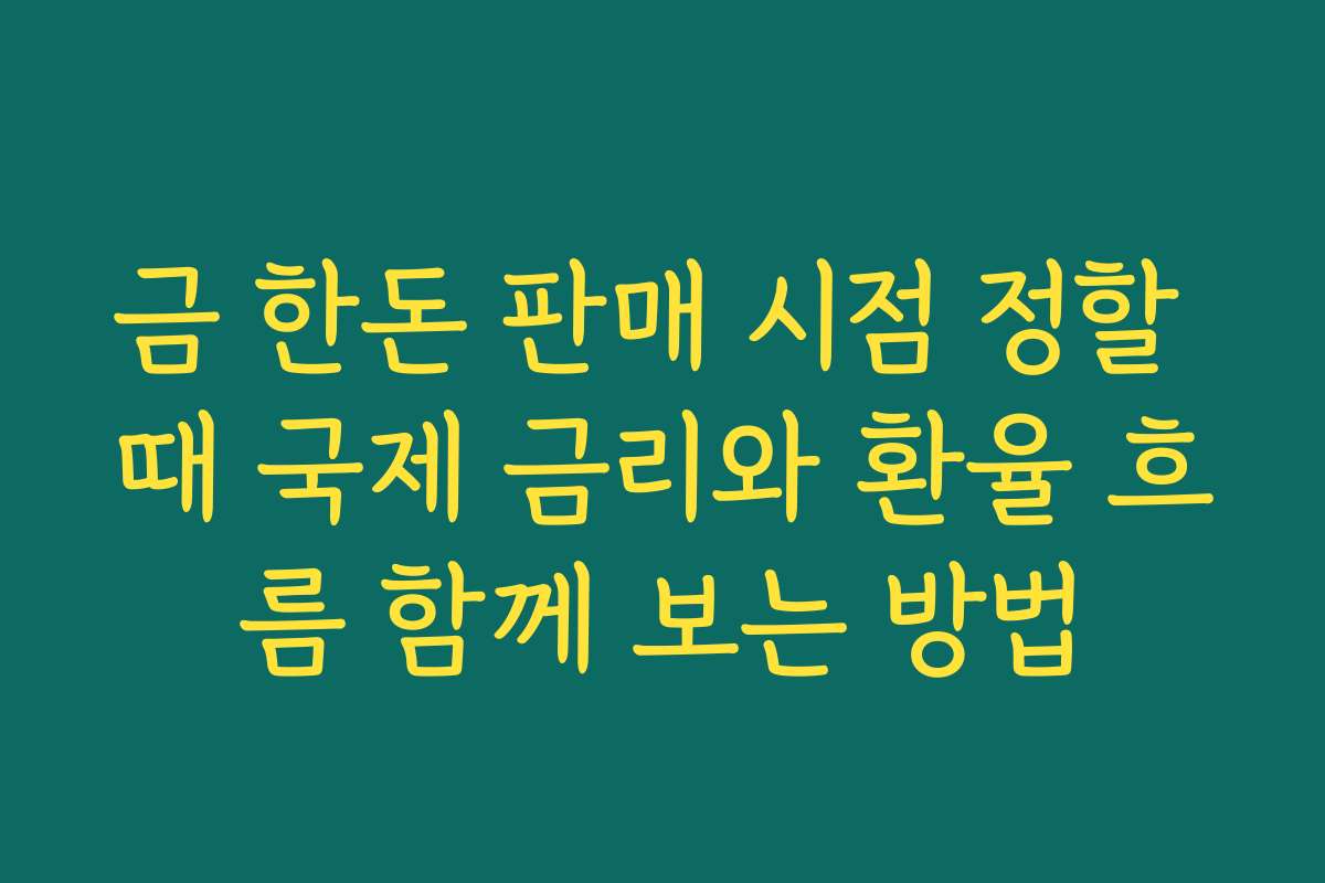 금 한돈 판매 시점 정할 때 국제 금리와 환율 흐름 함께 보는 방법