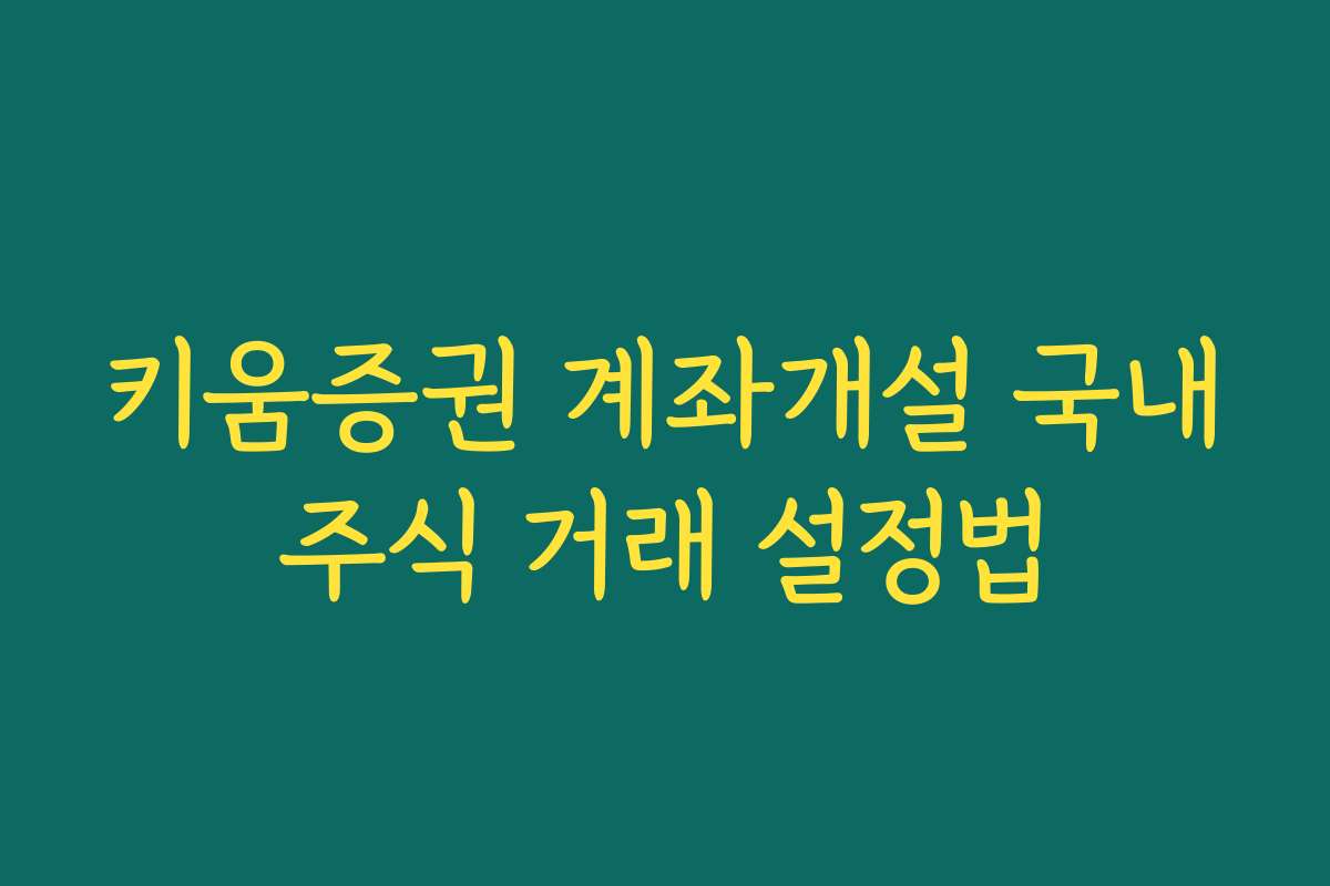 키움증권 계좌개설 국내주식 거래 설정법