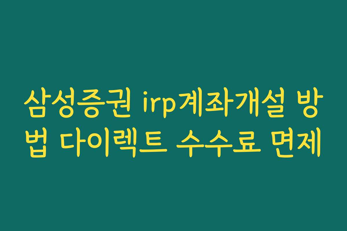 삼성증권 irp계좌개설 방법 다이렉트 수수료 면제