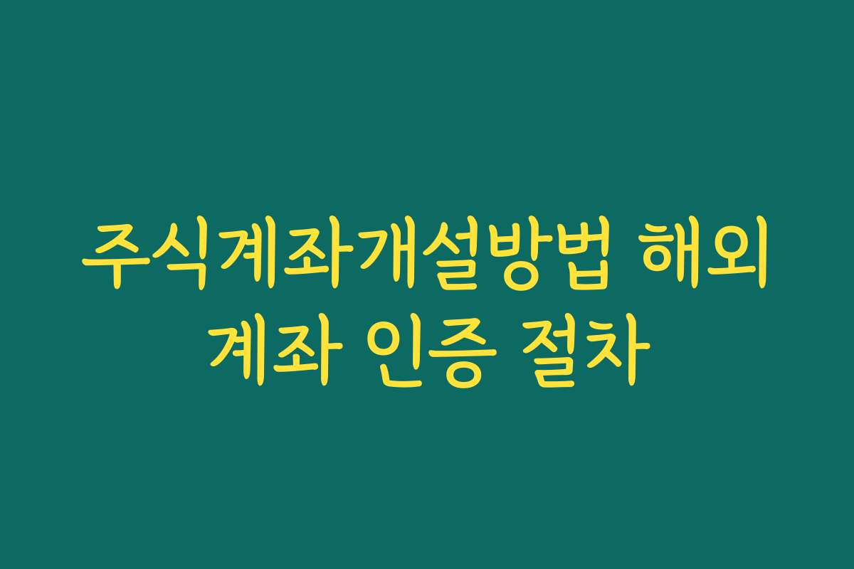 주식계좌개설방법 해외계좌 인증 절차