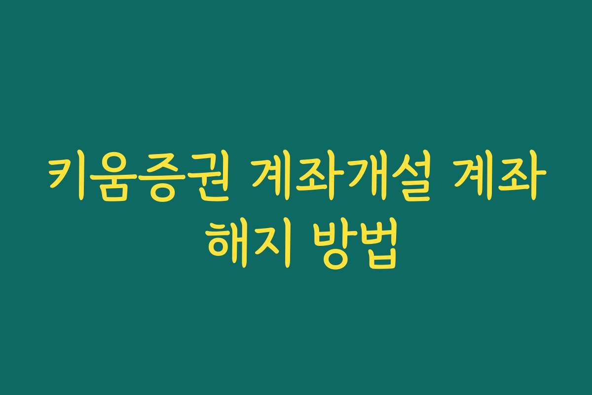 키움증권 계좌개설 계좌 해지 방법