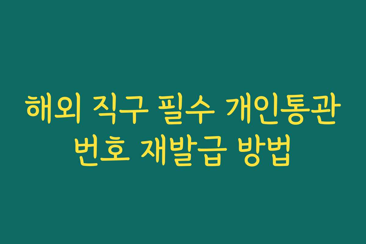 해외 직구 필수 개인통관번호 재발급 방법