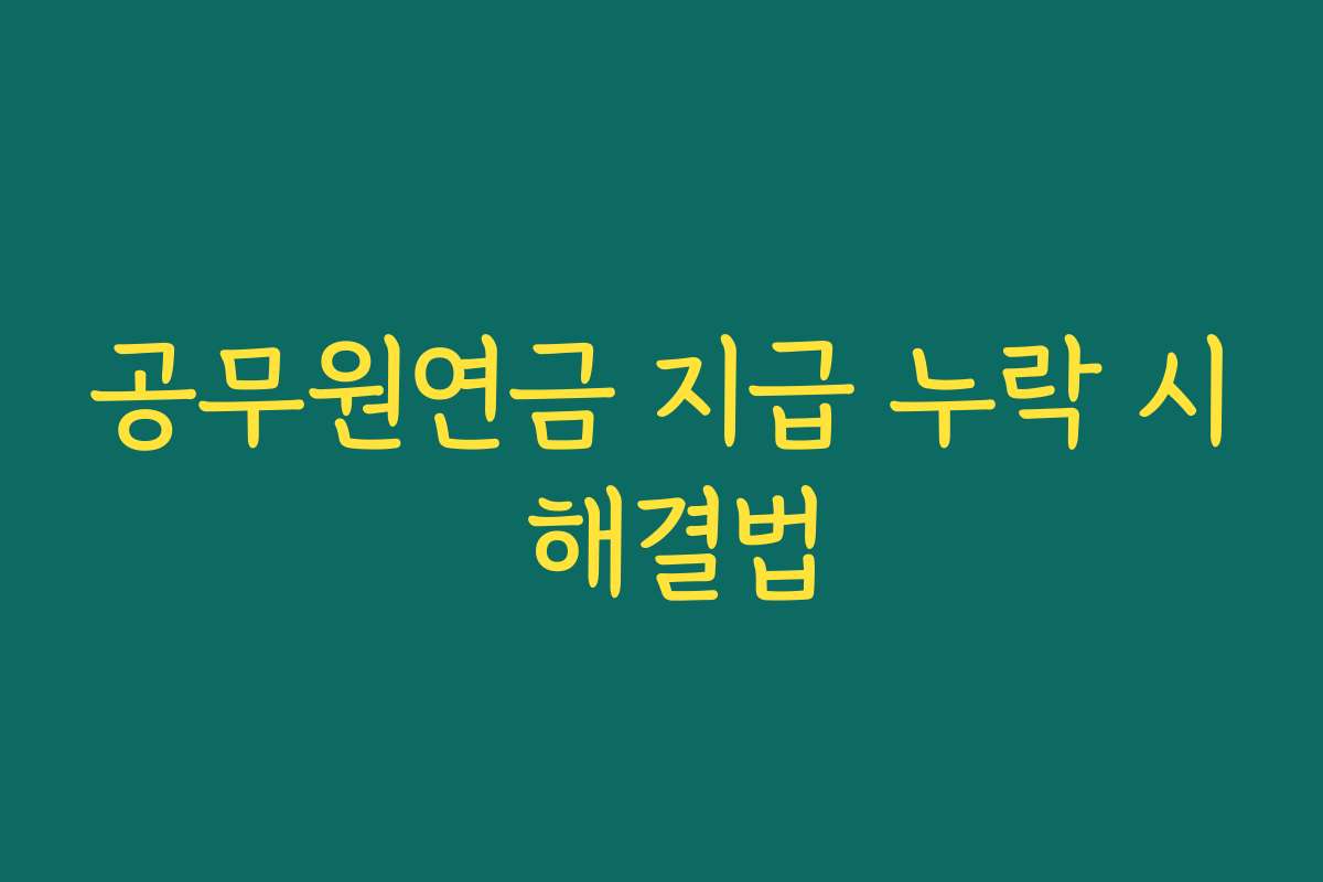 공무원연금 지급 누락 시 해결법