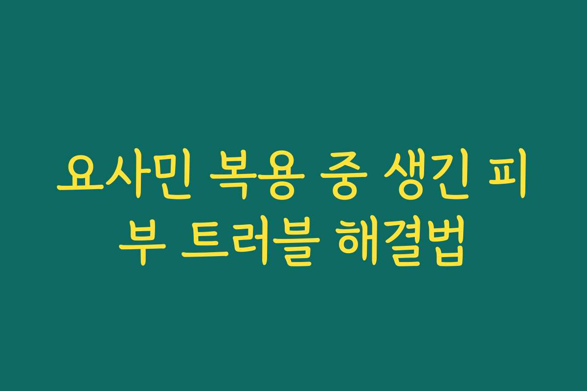 요사민 복용 중 생긴 피부 트러블 해결법