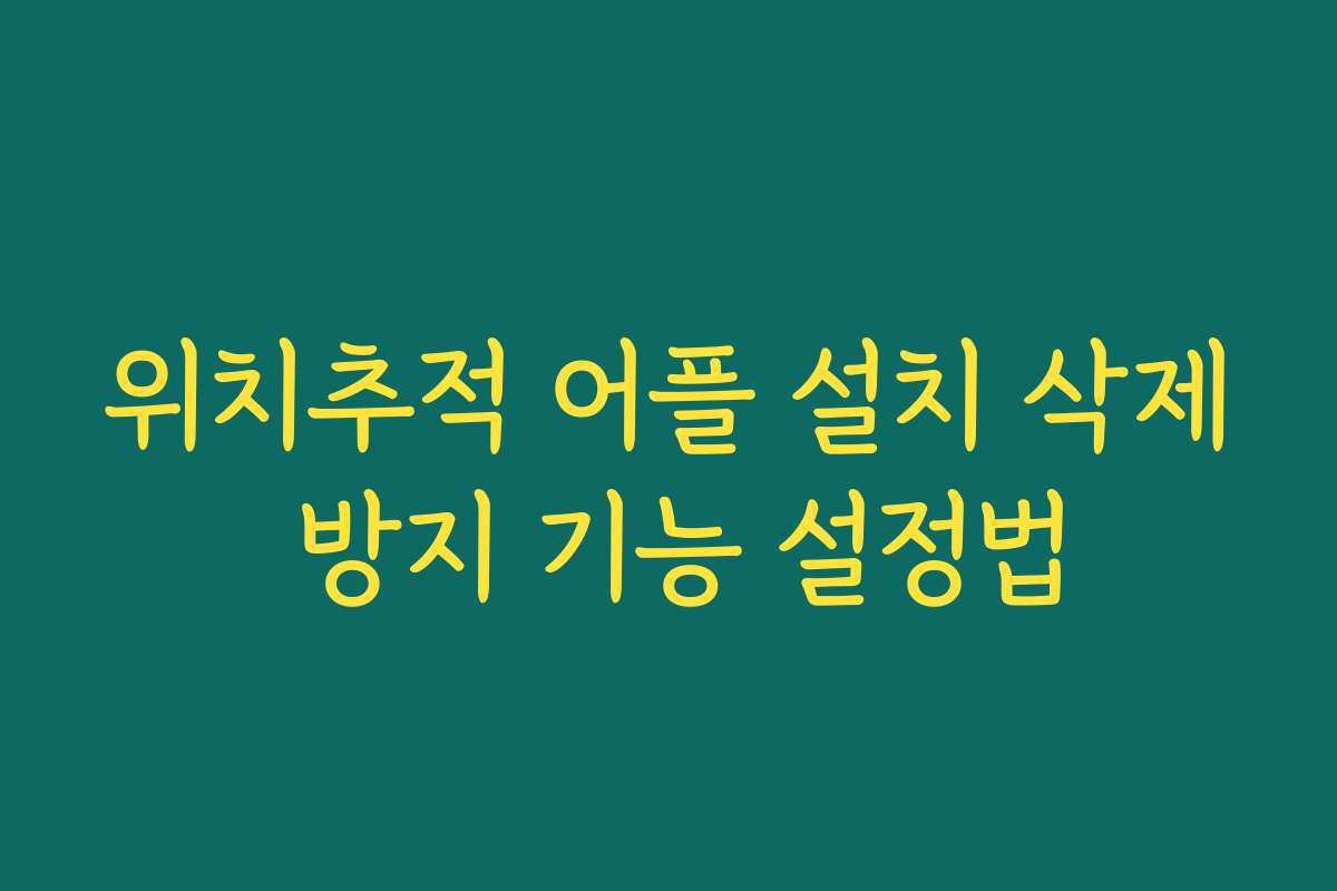 위치추적 어플 설치 삭제 방지 기능 설정법