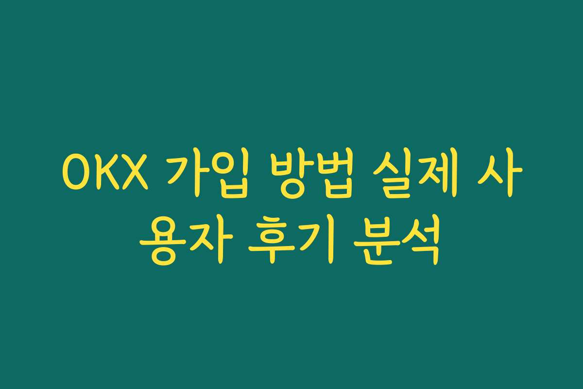 OKX 가입 방법 실제 사용자 후기 분석