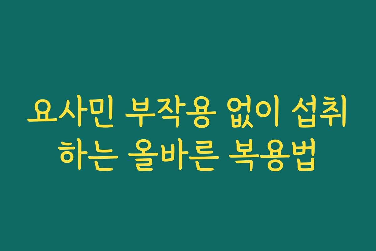 요사민 부작용 없이 섭취하는 올바른 복용법 요사민 부작용 없이 섭취하는 올바른 복용법