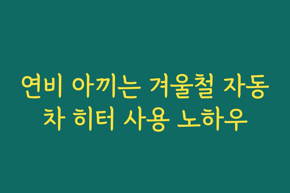 연비 아끼는 겨울철 자동차 히터 사용 노하우