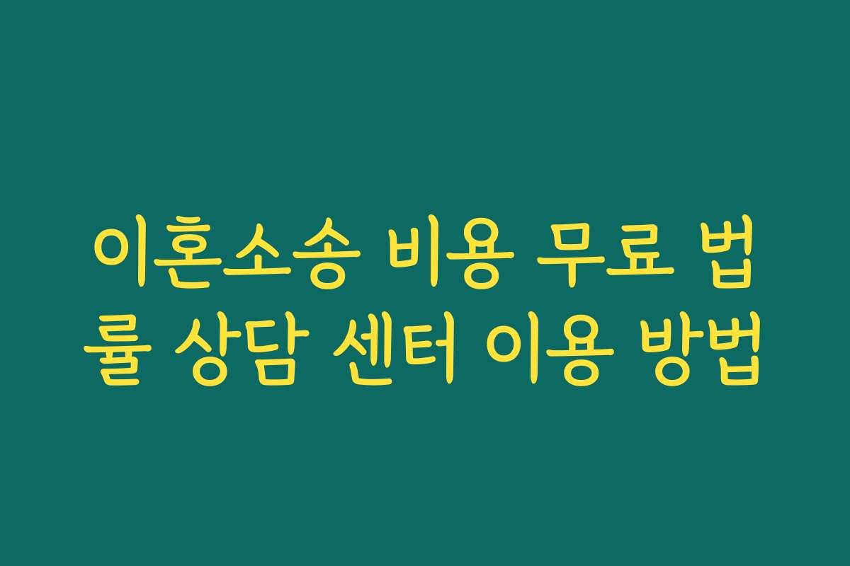 이혼소송 비용 무료 법률 상담 센터 이용 방법
