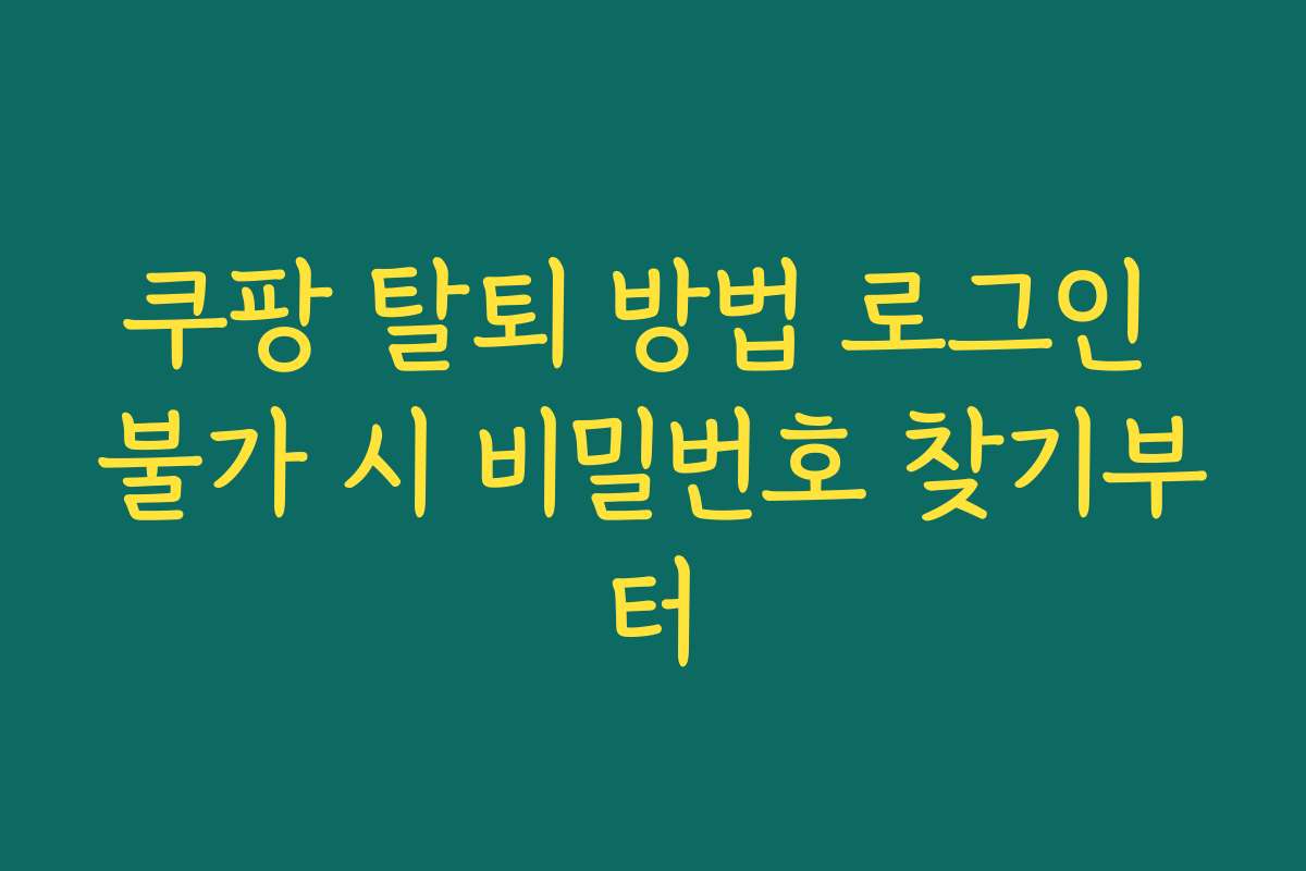 쿠팡 탈퇴 방법 로그인 불가 시 비밀번호 찾기부터