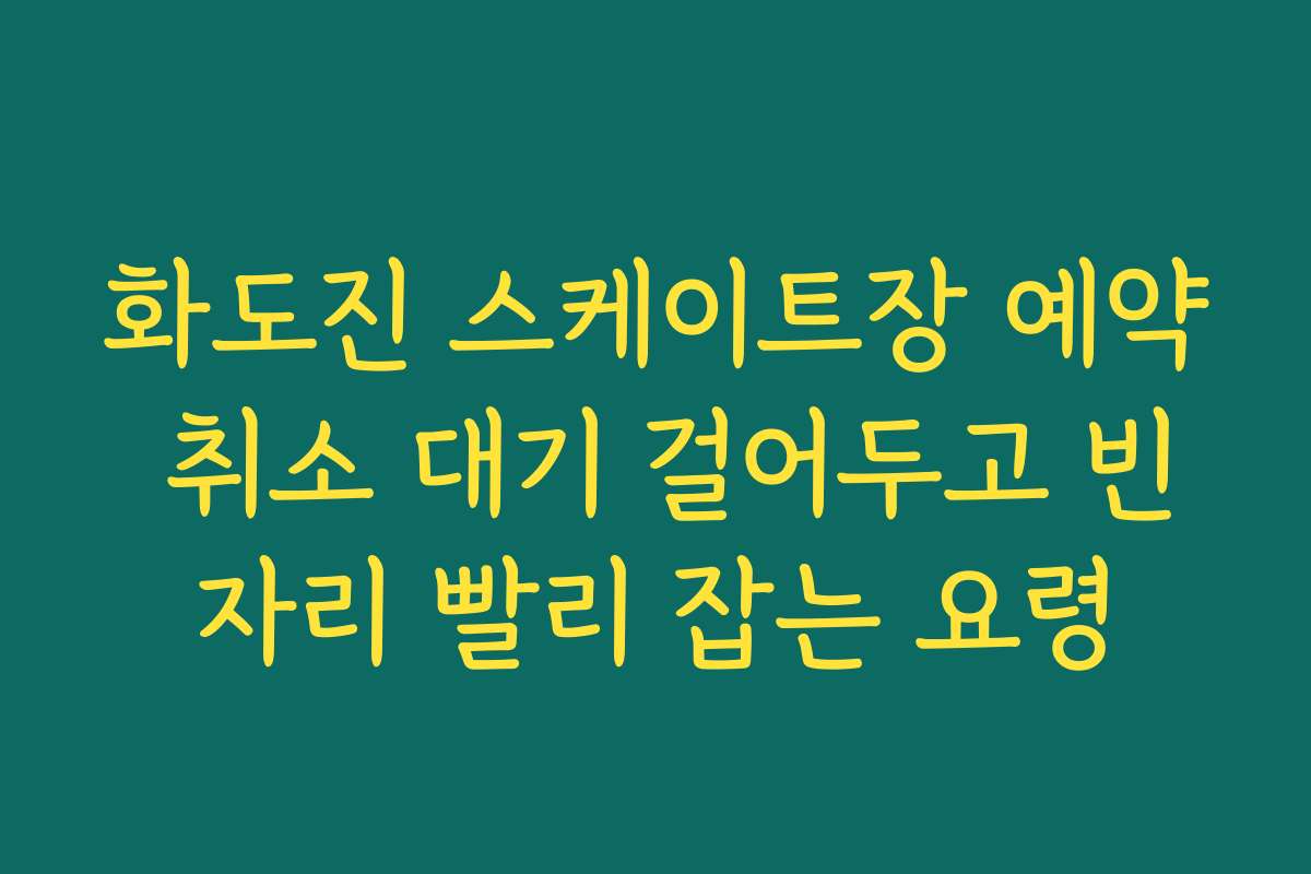 화도진 스케이트장 예약 취소 대기 걸어두고 빈자리 빨리 잡는 요령