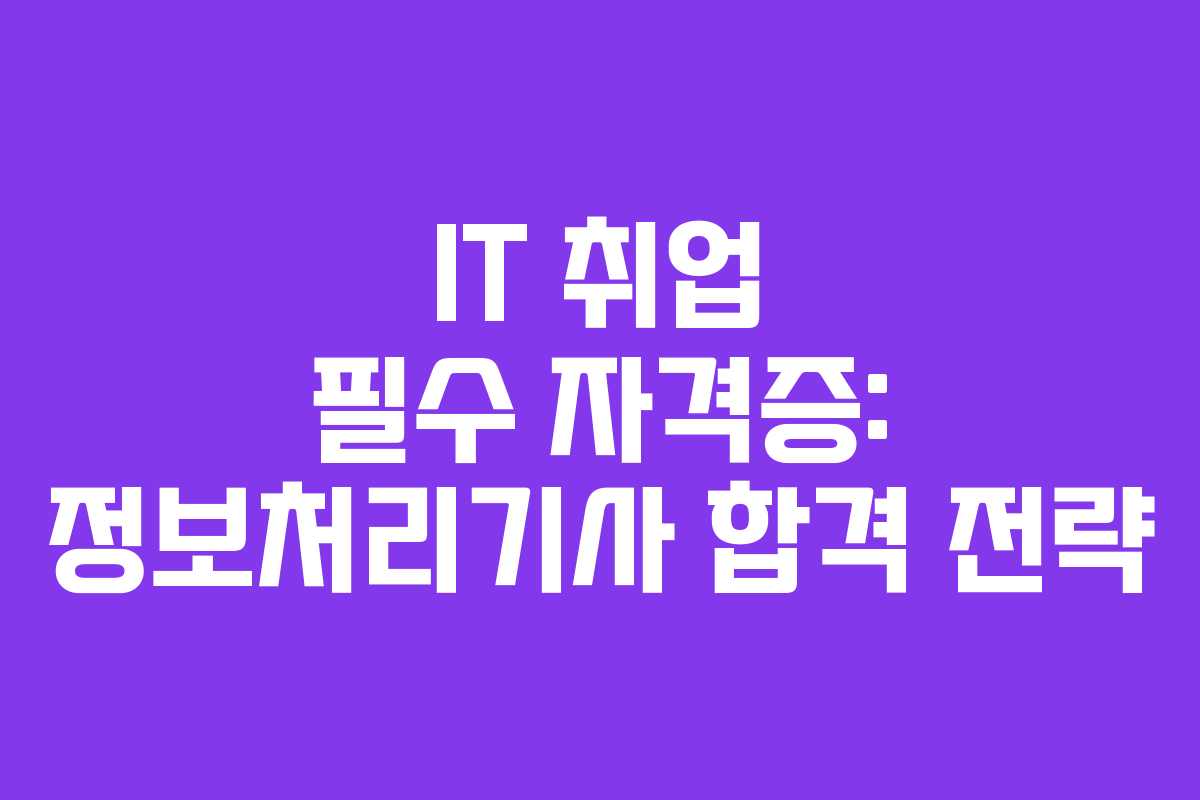 IT 취업 필수 자격증: 정보처리기사 합격 전략