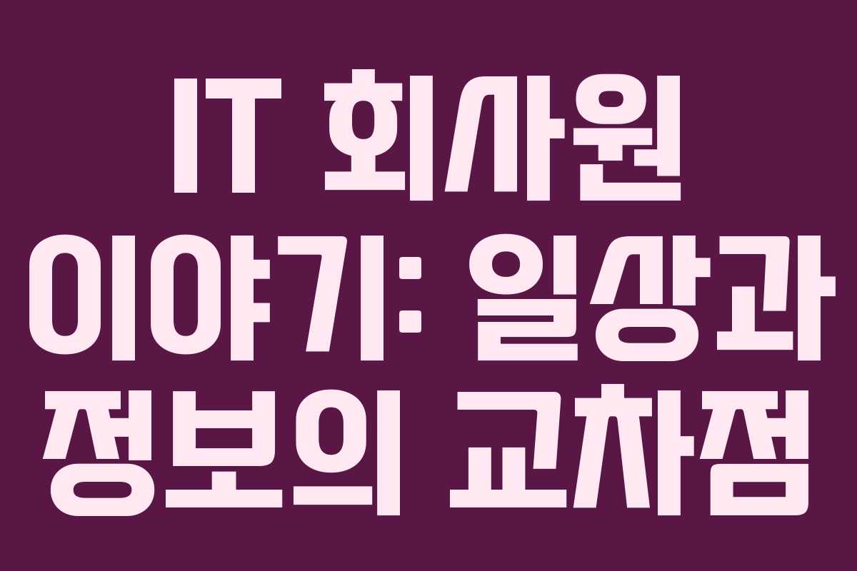 IT 회사원 이야기: 일상과 정보의 교차점