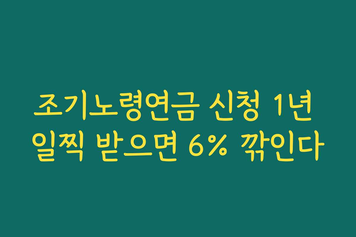 조기노령연금 신청 1년 일찍 받으면 6% 깎인다