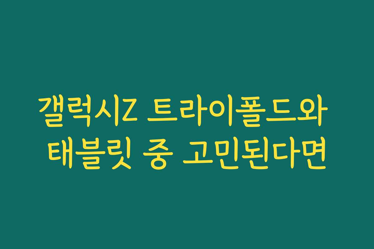갤럭시Z 트라이폴드와 태블릿 중 고민된다면