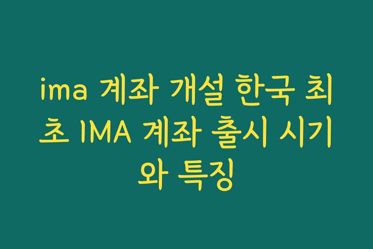 ima 계좌 개설 한국 최초 IMA 계좌 출시 시기와 특징