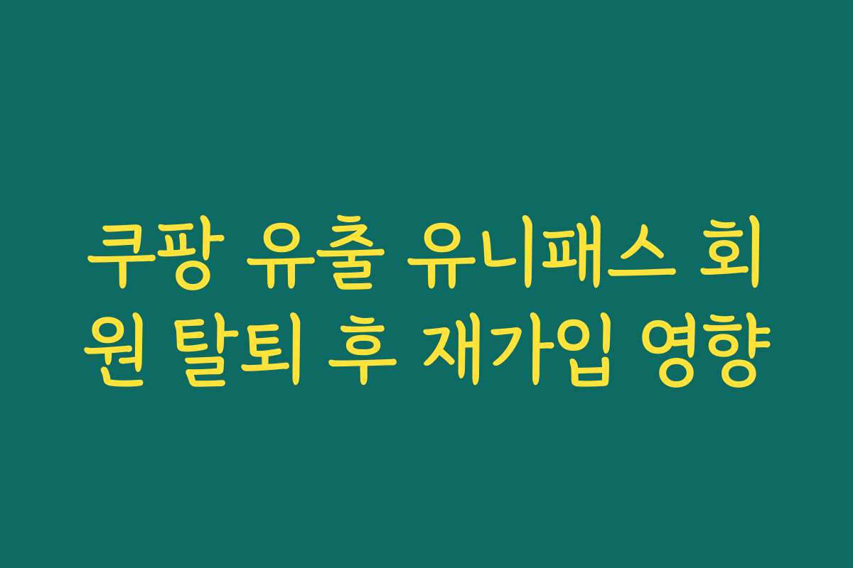 쿠팡 유출 유니패스 회원 탈퇴 후 재가입 영향