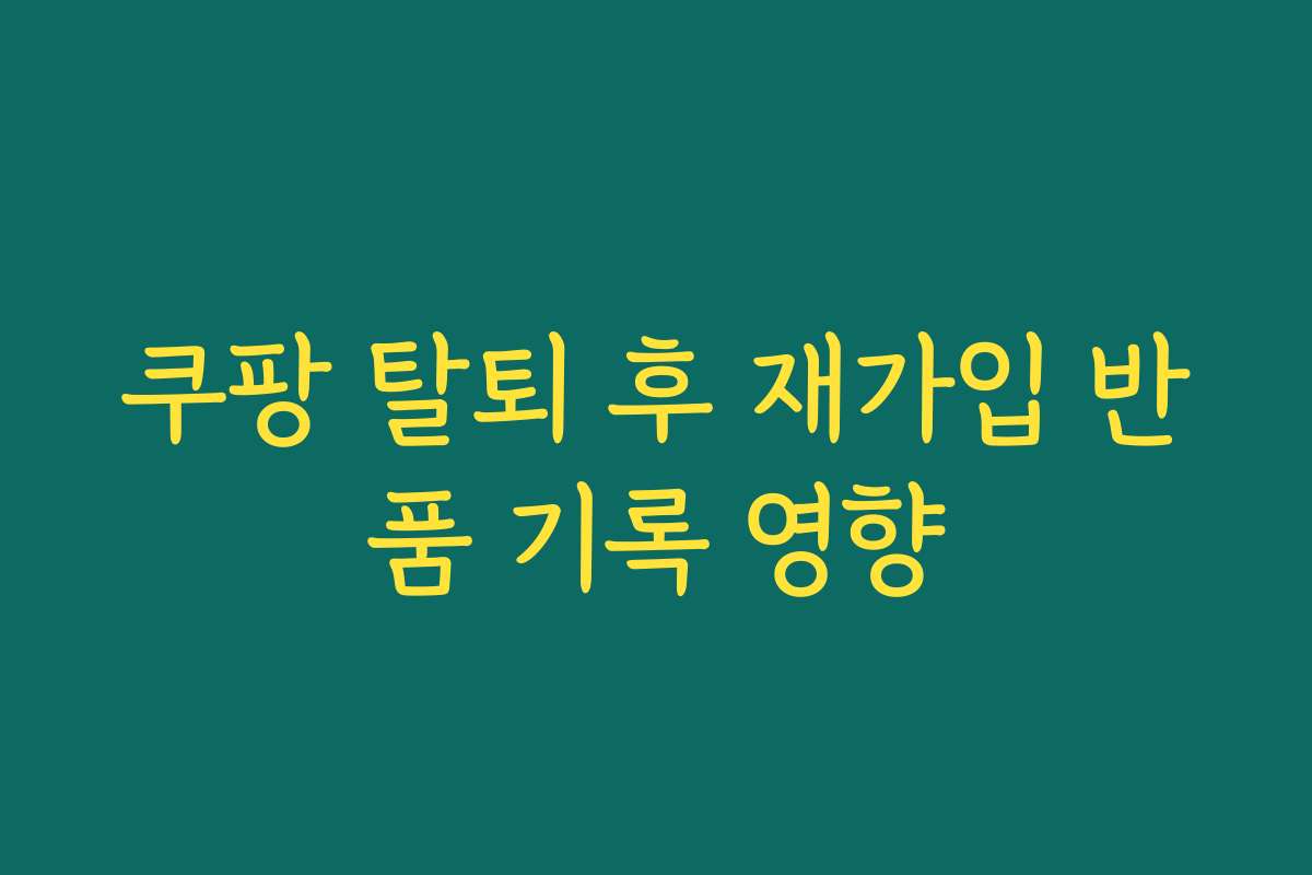 쿠팡 탈퇴 후 재가입 반품 기록 영향