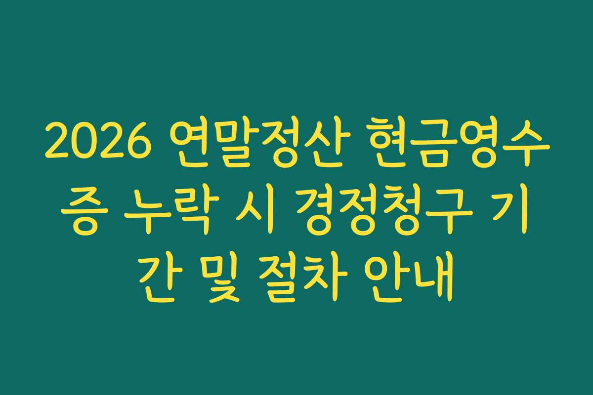 2026 연말정산 현금영수증 누락 시 경정청구 기간 및 절차 안내