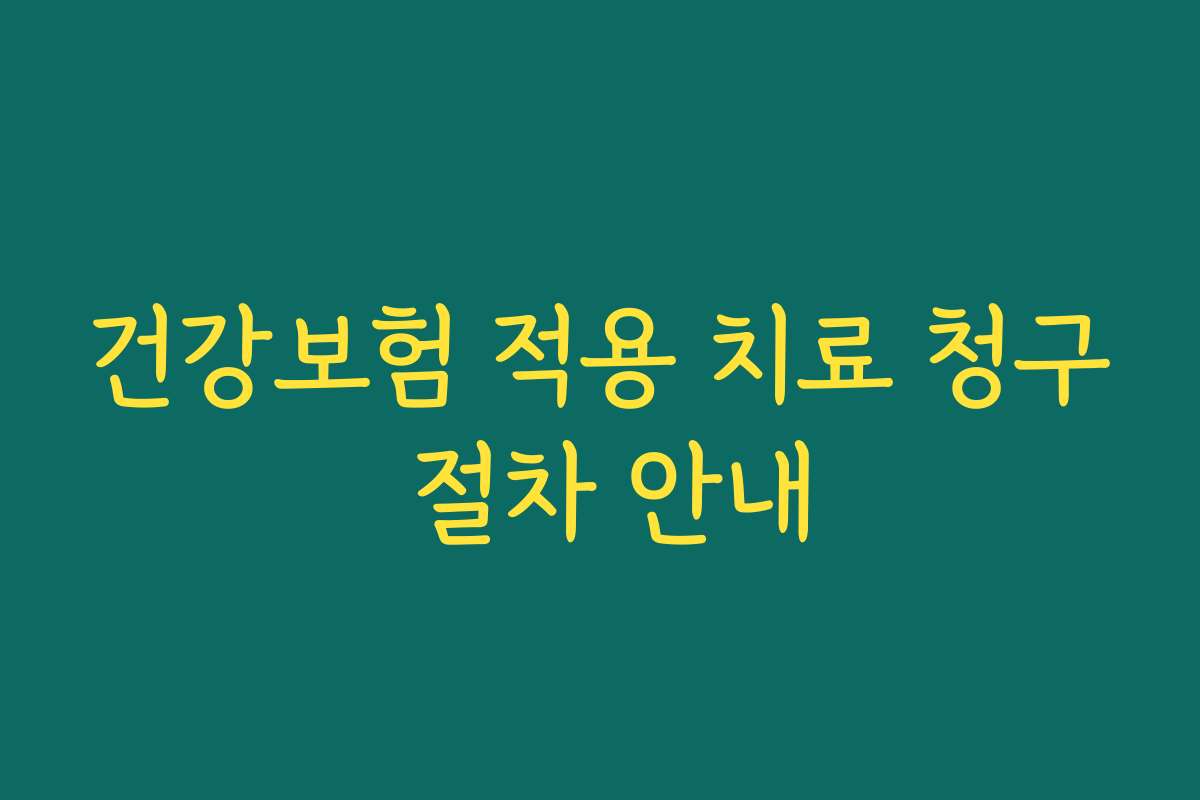건강보험 적용 치료 청구 절차 안내 건강보험 적용 치료 청구 절차 안내
