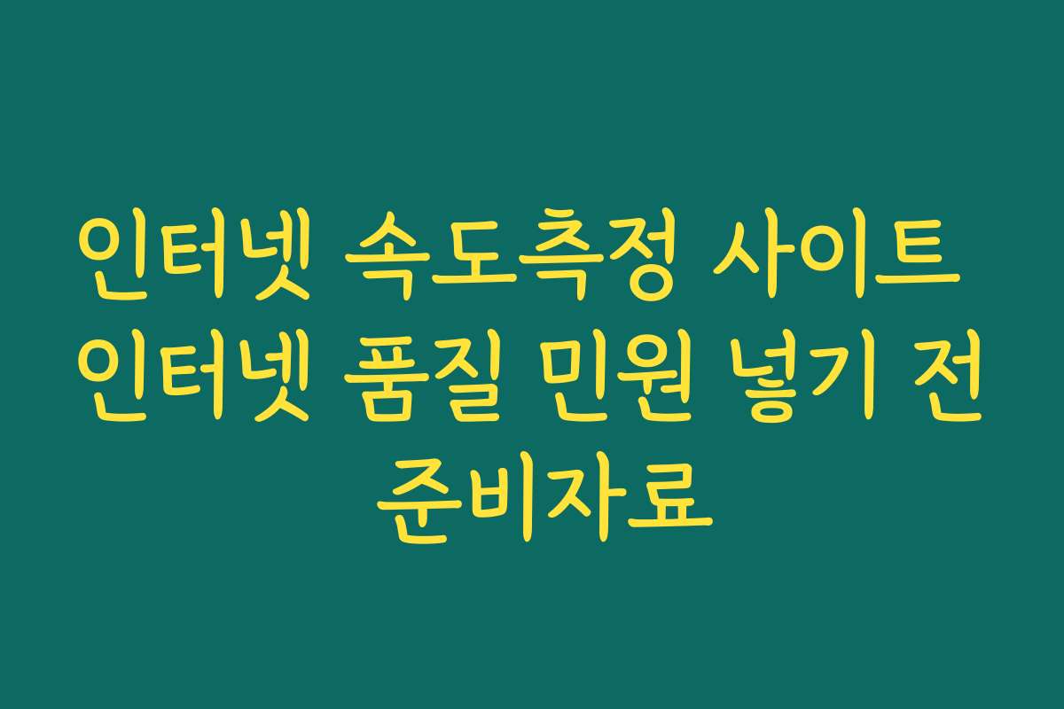 인터넷 속도측정 사이트 인터넷 품질 민원 넣기 전 준비자료 인터넷 속도측정 사이트 인터넷 품질 민원 넣기 전 준비자료