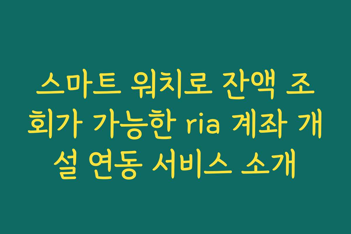 스마트 워치로 잔액 조회가 가능한 ria 계좌 개설 연동 서비스 소개