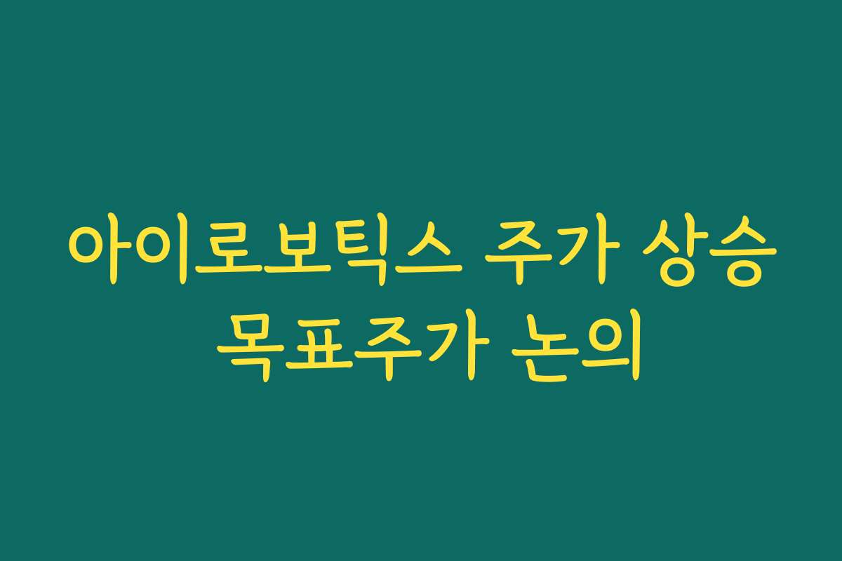 아이로보틱스 주가 상승 목표주가 논의