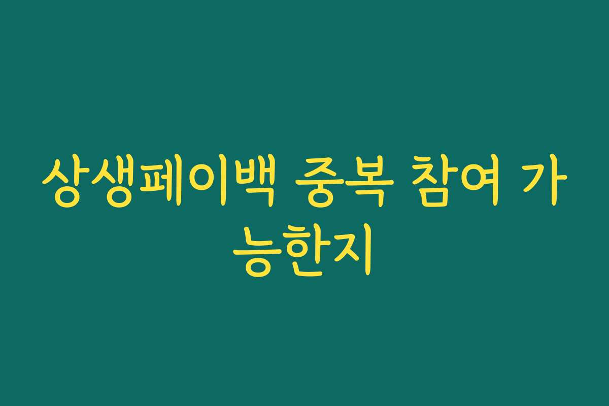 상생페이백 중복 참여 가능한지