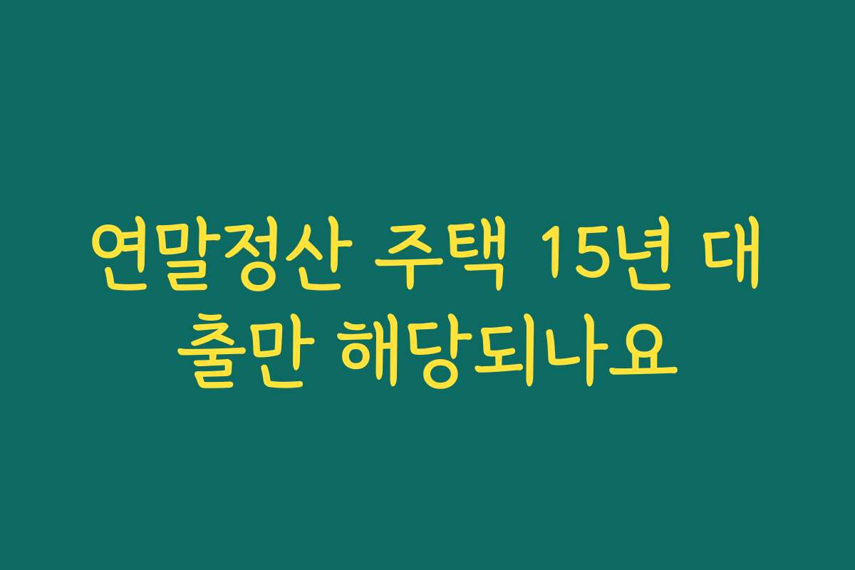 연말정산 주택 15년 대출만 해당되나요