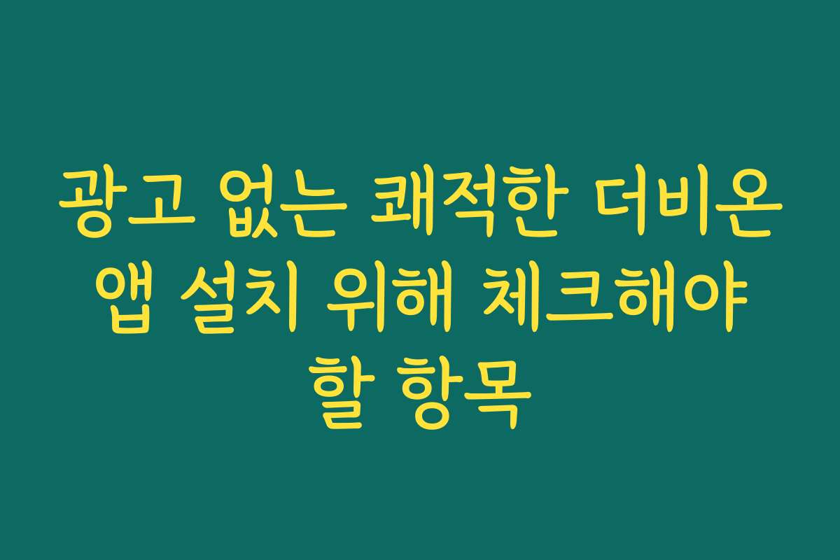 광고 없는 쾌적한 더비온 앱 설치 위해 체크해야 할 항목 광고 없는 쾌적한 더비온 앱 설치 위해 체크해야 할 항목