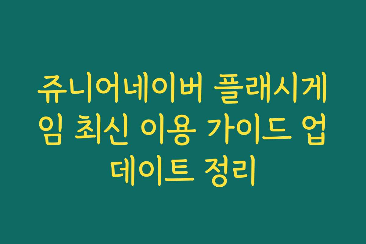 쥬니어네이버 플래시게임 최신 이용 가이드 업데이트 정리