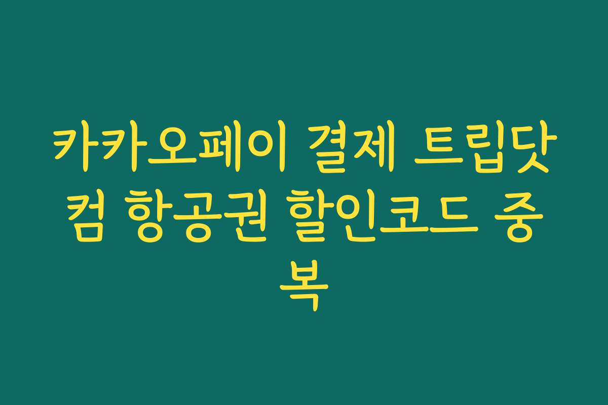 카카오페이 결제 트립닷컴 항공권 할인코드 중복 카카오페이 결제 트립닷컴 항공권 할인코드 중복